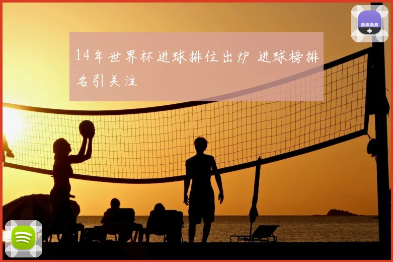 14年世界杯进球排位出炉 进球榜排名引关注