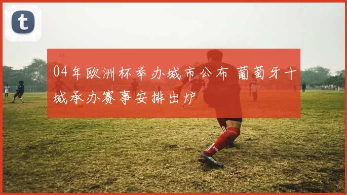 04年欧洲杯举办城市公布 葡萄牙十城承办赛事安排出炉
