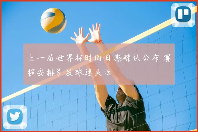 上一届世界杯时间日期确认公布 赛程安排引发球迷关注