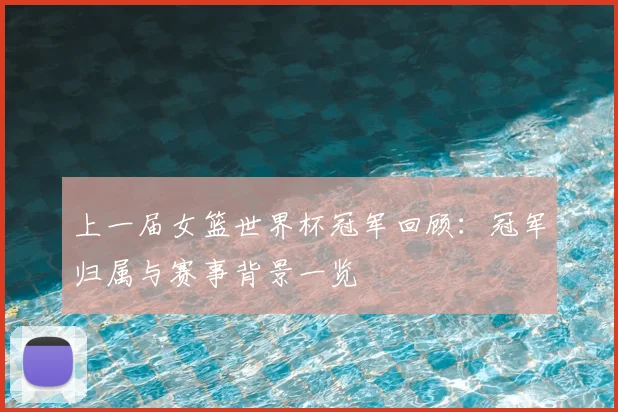 上一届女篮世界杯冠军回顾：冠军归属与赛事背景一览