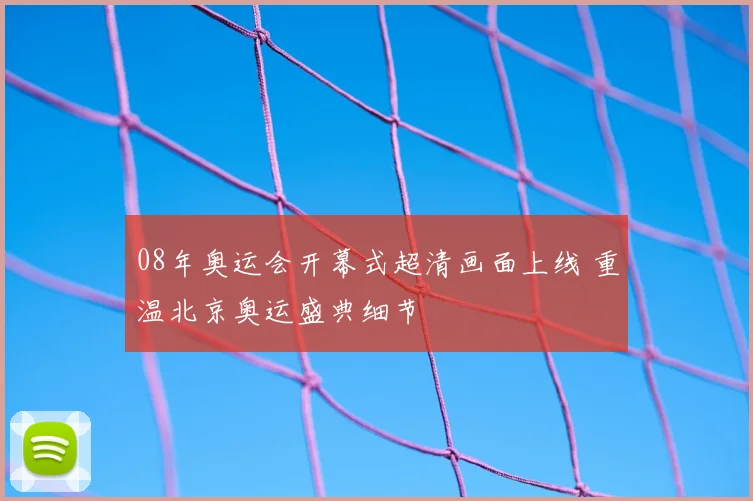08年奥运会开幕式超清画面上线 重温北京奥运盛典细节