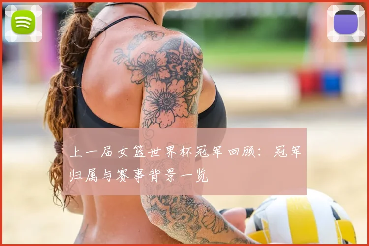 上一届女篮世界杯冠军回顾：冠军归属与赛事背景一览