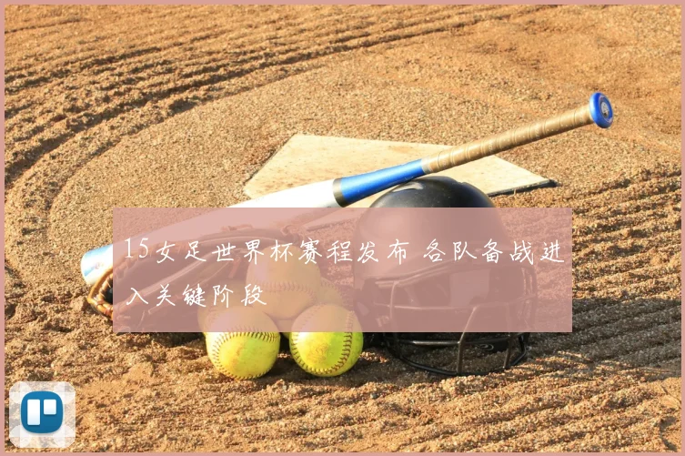15女足世界杯赛程发布 各队备战进入关键阶段