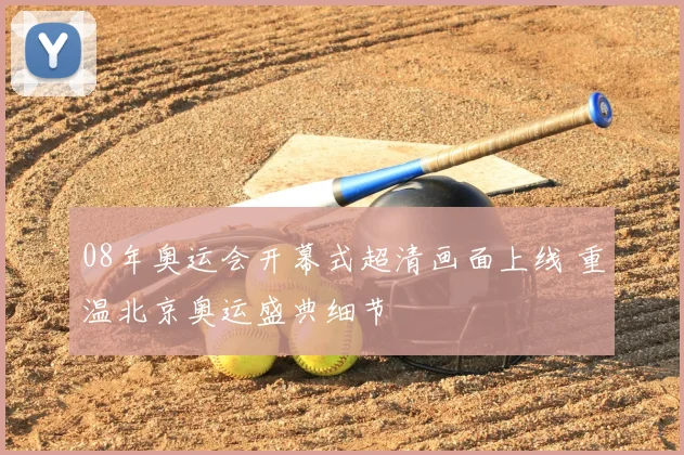 08年奥运会开幕式超清画面上线 重温北京奥运盛典细节