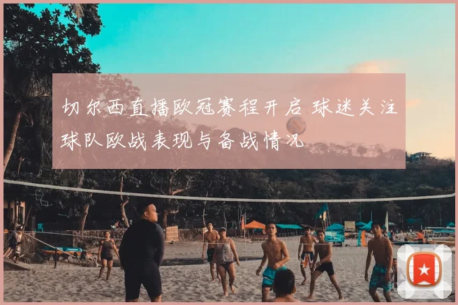 切尔西直播欧冠赛程开启 球迷关注球队欧战表现与备战情况